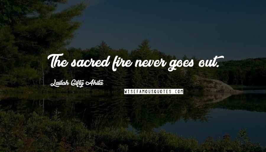 Lailah Gifty Akita Quotes: The sacred fire never goes out.