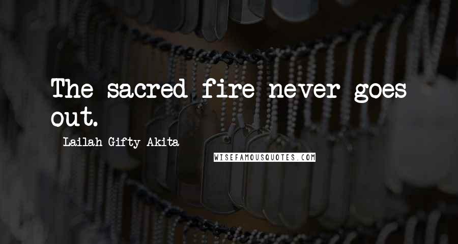 Lailah Gifty Akita Quotes: The sacred fire never goes out.
