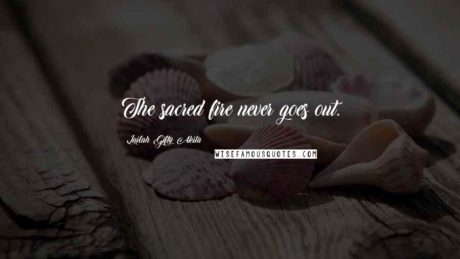 Lailah Gifty Akita Quotes: The sacred fire never goes out.