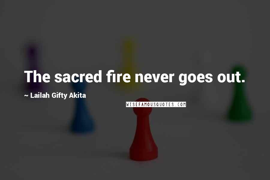 Lailah Gifty Akita Quotes: The sacred fire never goes out.