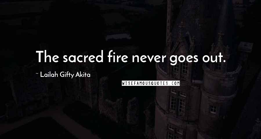 Lailah Gifty Akita Quotes: The sacred fire never goes out.