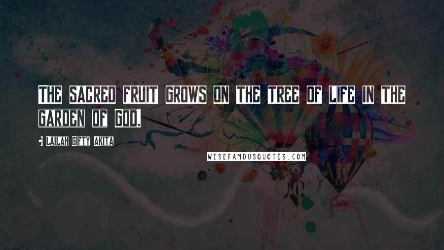 Lailah Gifty Akita Quotes: The sacred fruit grows on the tree of life in the garden of God.