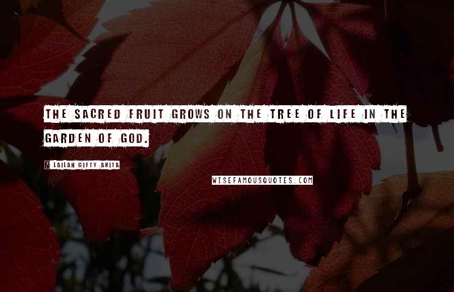 Lailah Gifty Akita Quotes: The sacred fruit grows on the tree of life in the garden of God.