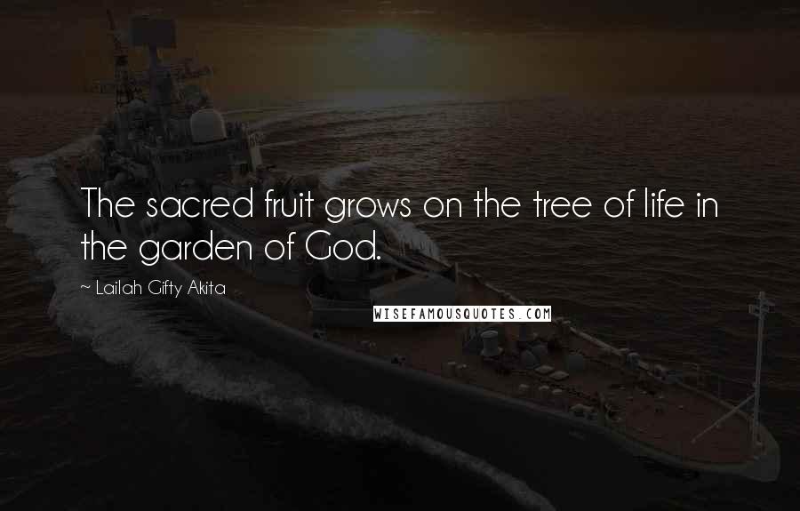 Lailah Gifty Akita Quotes: The sacred fruit grows on the tree of life in the garden of God.