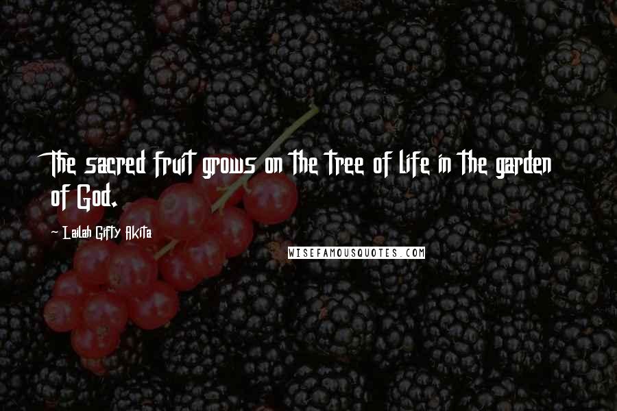 Lailah Gifty Akita Quotes: The sacred fruit grows on the tree of life in the garden of God.