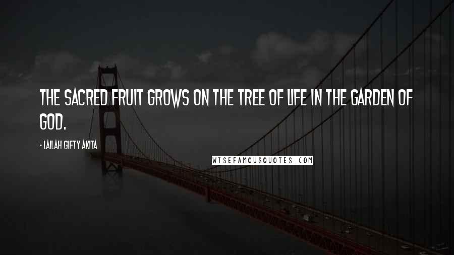 Lailah Gifty Akita Quotes: The sacred fruit grows on the tree of life in the garden of God.