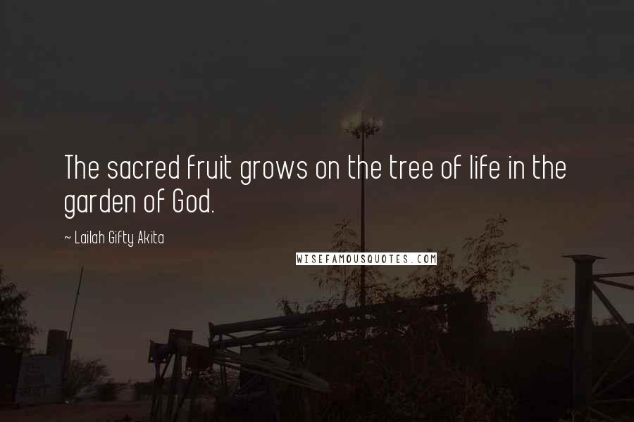 Lailah Gifty Akita Quotes: The sacred fruit grows on the tree of life in the garden of God.