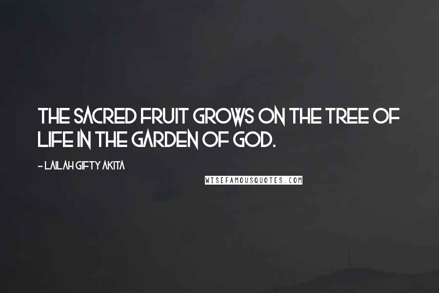 Lailah Gifty Akita Quotes: The sacred fruit grows on the tree of life in the garden of God.