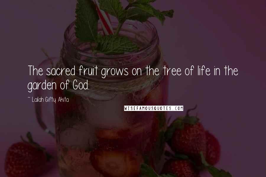 Lailah Gifty Akita Quotes: The sacred fruit grows on the tree of life in the garden of God.