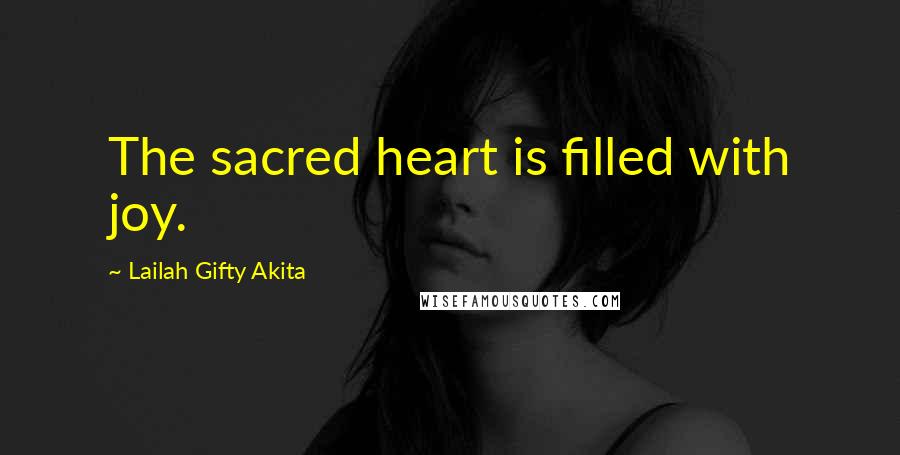 Lailah Gifty Akita Quotes: The sacred heart is filled with joy.