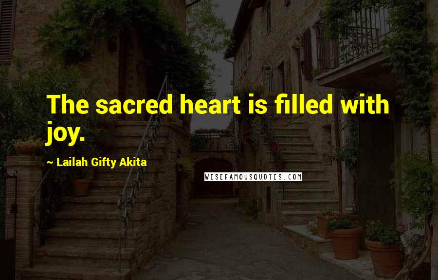 Lailah Gifty Akita Quotes: The sacred heart is filled with joy.