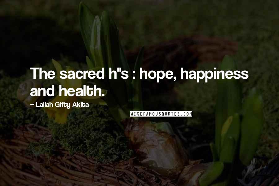 Lailah Gifty Akita Quotes: The sacred h"s : hope, happiness and health.