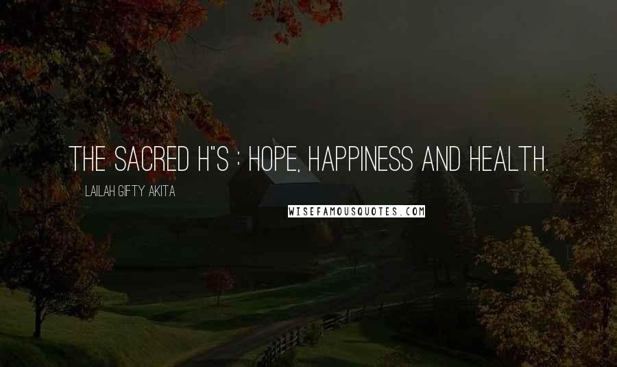 Lailah Gifty Akita Quotes: The sacred h"s : hope, happiness and health.
