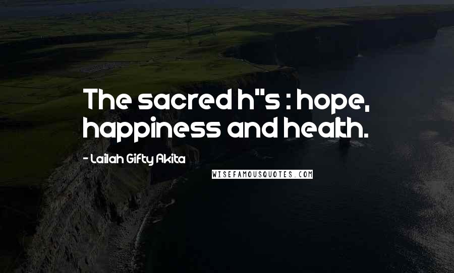 Lailah Gifty Akita Quotes: The sacred h"s : hope, happiness and health.