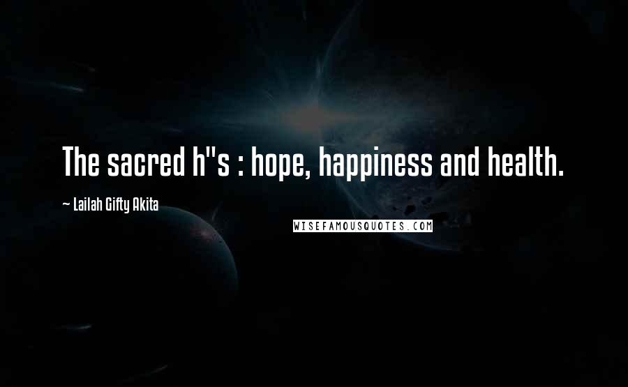 Lailah Gifty Akita Quotes: The sacred h"s : hope, happiness and health.