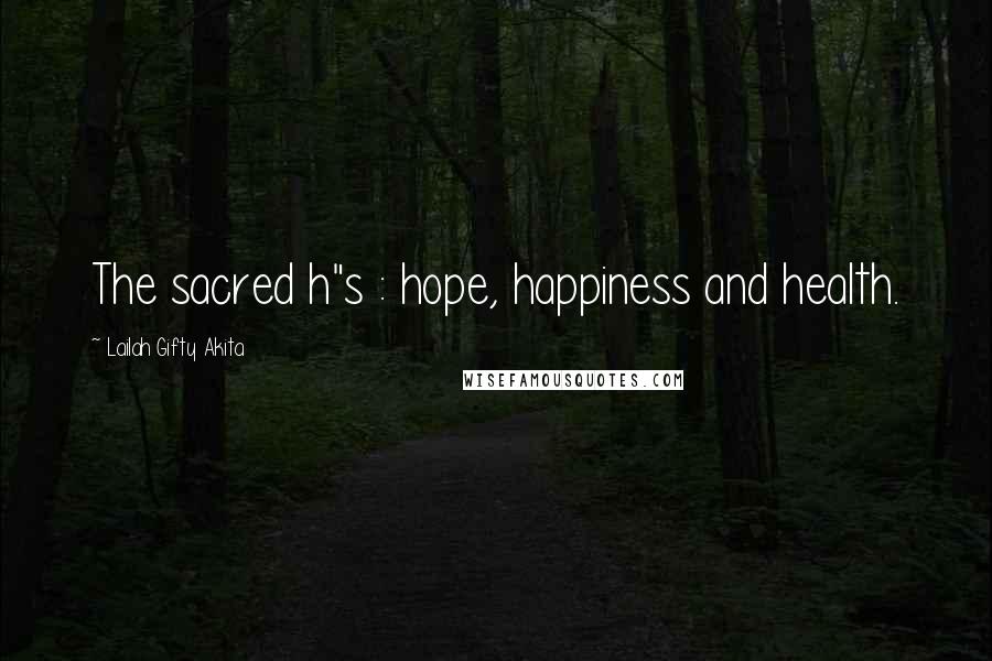 Lailah Gifty Akita Quotes: The sacred h"s : hope, happiness and health.
