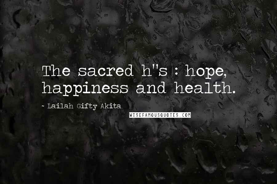 Lailah Gifty Akita Quotes: The sacred h"s : hope, happiness and health.