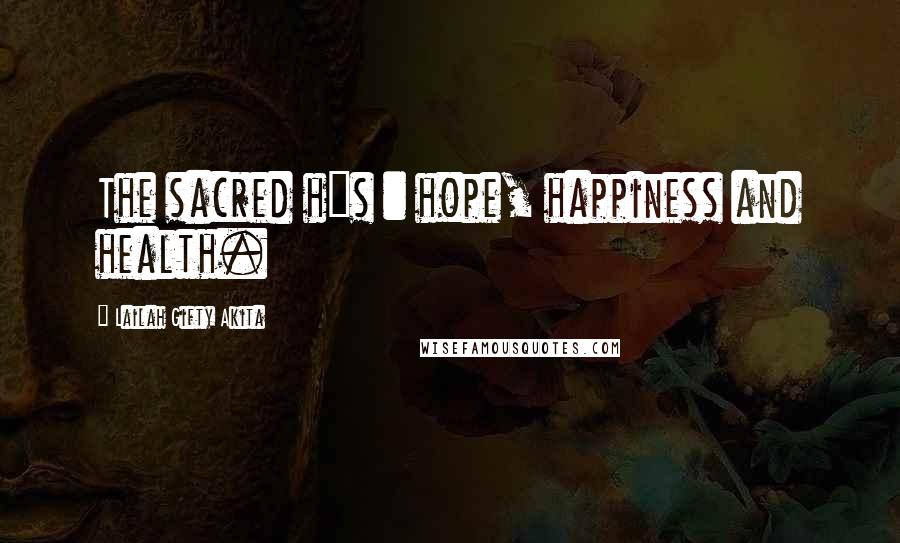 Lailah Gifty Akita Quotes: The sacred h"s : hope, happiness and health.