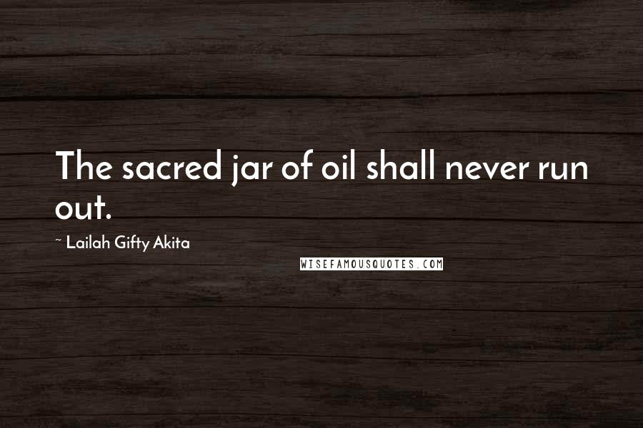 Lailah Gifty Akita Quotes: The sacred jar of oil shall never run out.