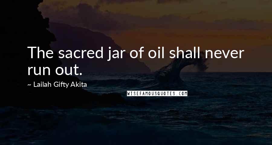 Lailah Gifty Akita Quotes: The sacred jar of oil shall never run out.
