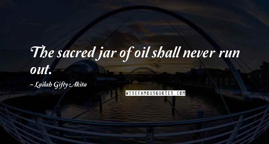 Lailah Gifty Akita Quotes: The sacred jar of oil shall never run out.