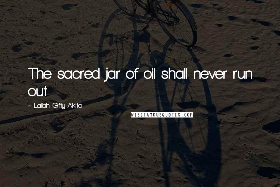 Lailah Gifty Akita Quotes: The sacred jar of oil shall never run out.