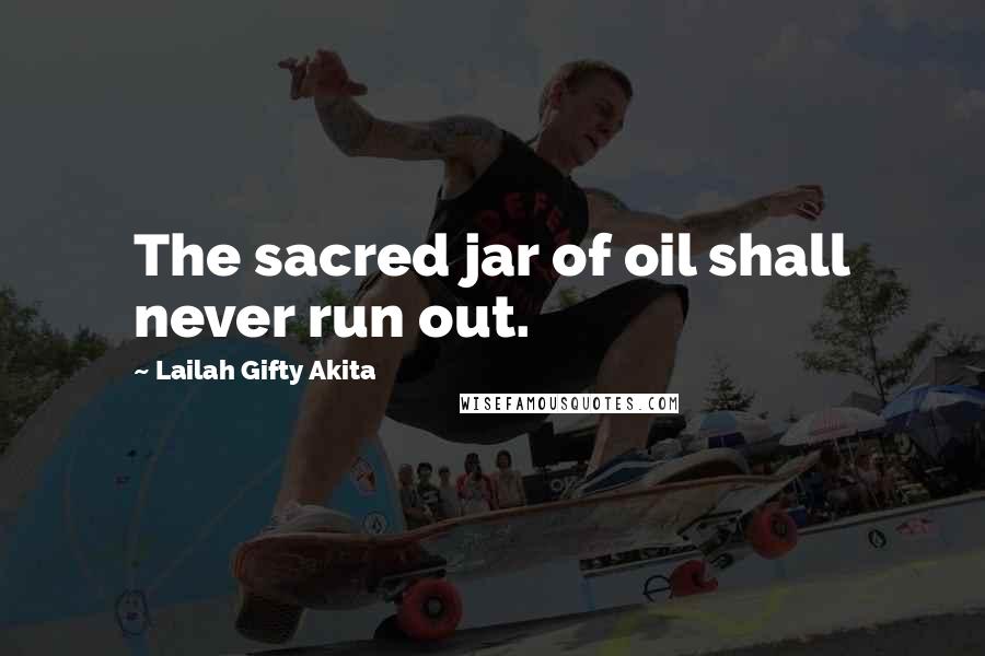 Lailah Gifty Akita Quotes: The sacred jar of oil shall never run out.