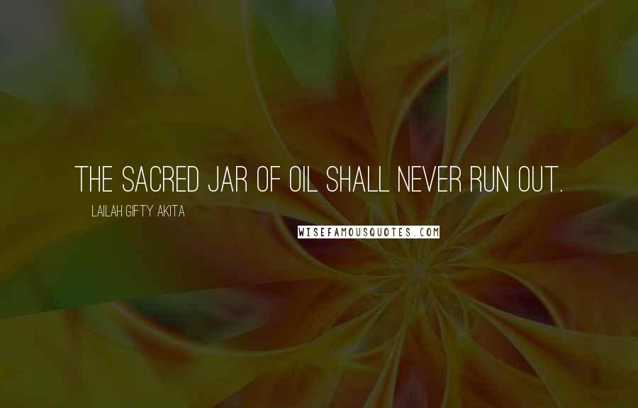Lailah Gifty Akita Quotes: The sacred jar of oil shall never run out.