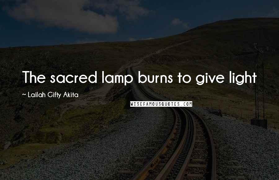 Lailah Gifty Akita Quotes: The sacred lamp burns to give light