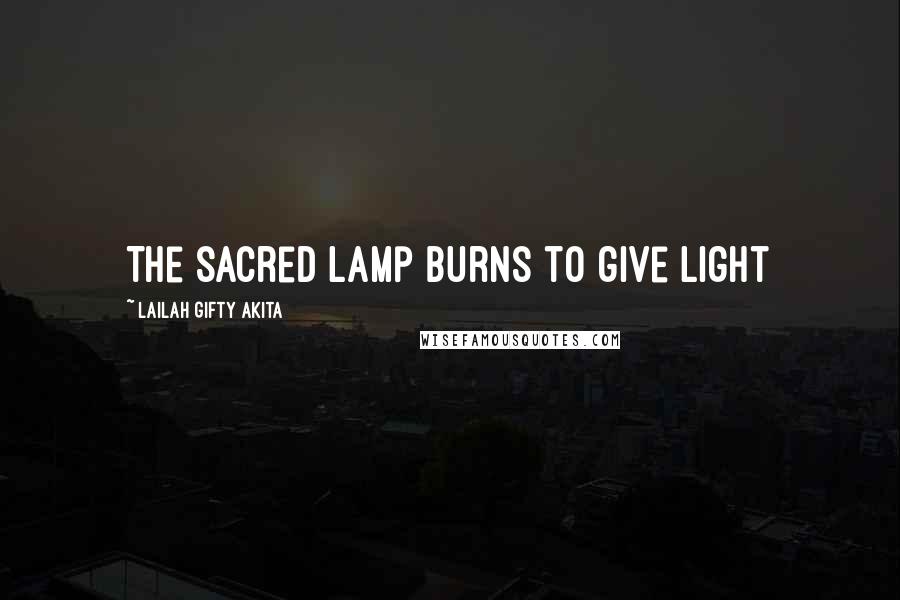 Lailah Gifty Akita Quotes: The sacred lamp burns to give light