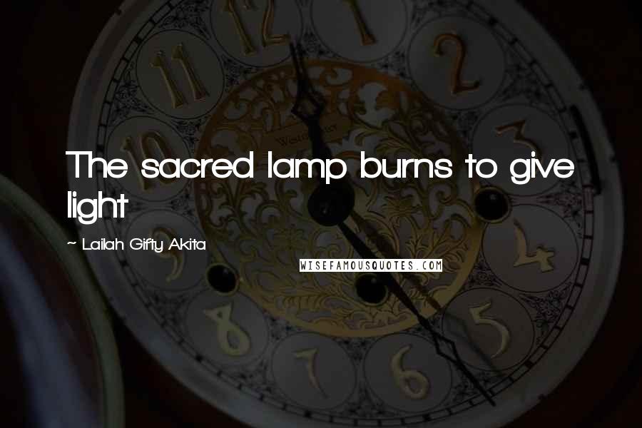 Lailah Gifty Akita Quotes: The sacred lamp burns to give light