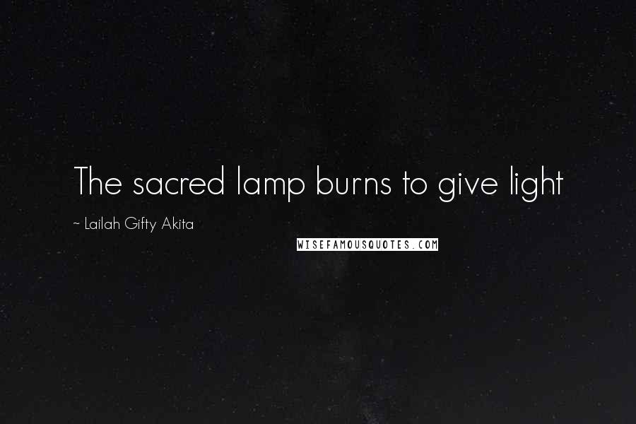 Lailah Gifty Akita Quotes: The sacred lamp burns to give light