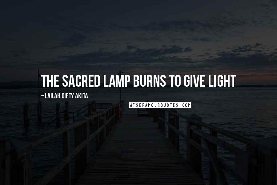 Lailah Gifty Akita Quotes: The sacred lamp burns to give light