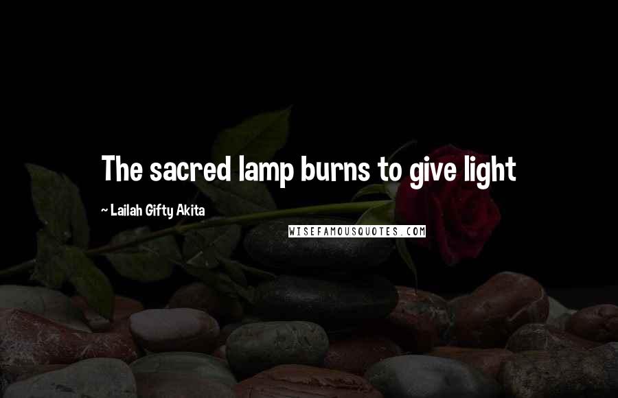 Lailah Gifty Akita Quotes: The sacred lamp burns to give light