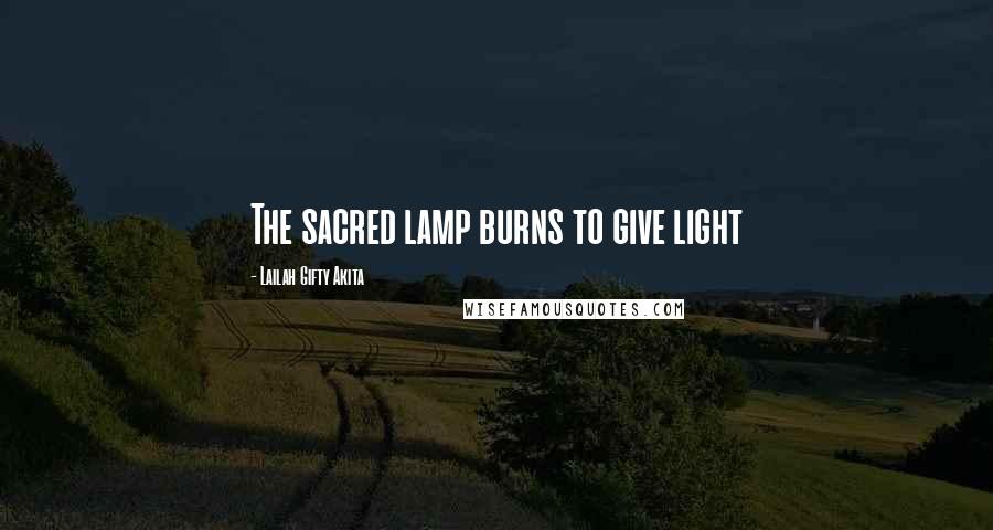 Lailah Gifty Akita Quotes: The sacred lamp burns to give light