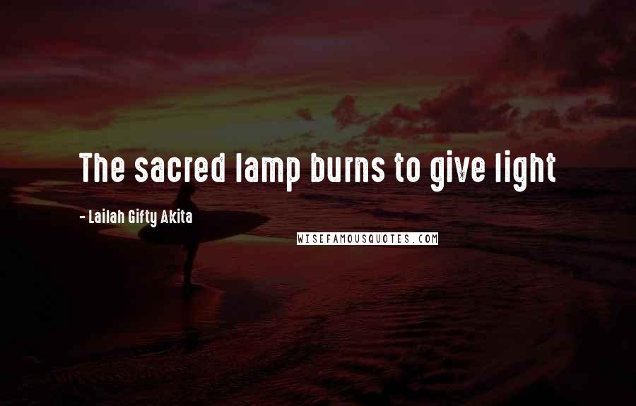 Lailah Gifty Akita Quotes: The sacred lamp burns to give light