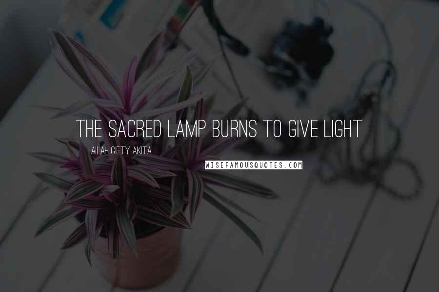 Lailah Gifty Akita Quotes: The sacred lamp burns to give light