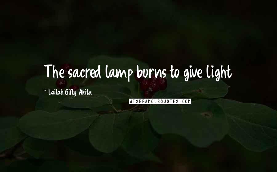 Lailah Gifty Akita Quotes: The sacred lamp burns to give light