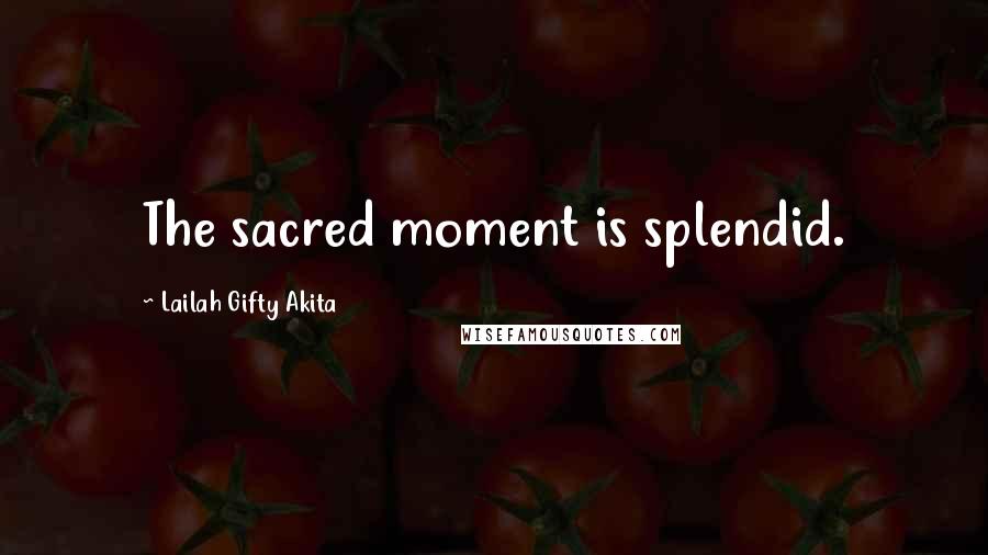 Lailah Gifty Akita Quotes: The sacred moment is splendid.