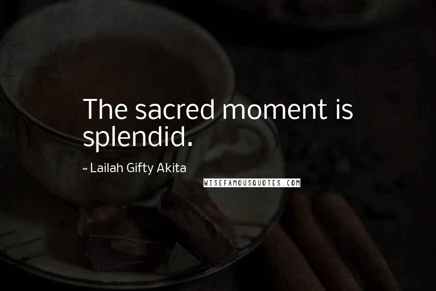 Lailah Gifty Akita Quotes: The sacred moment is splendid.