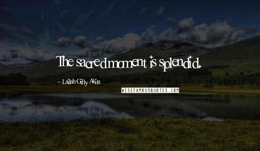 Lailah Gifty Akita Quotes: The sacred moment is splendid.