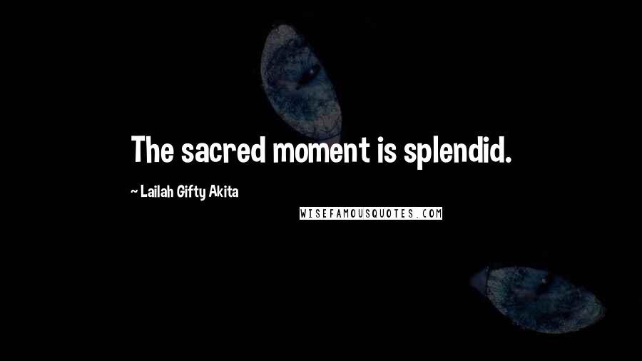 Lailah Gifty Akita Quotes: The sacred moment is splendid.