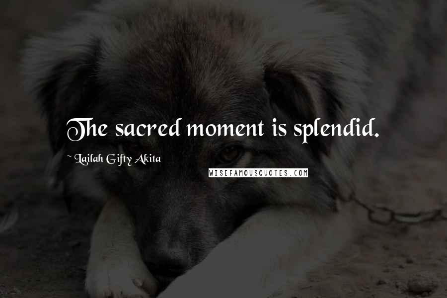 Lailah Gifty Akita Quotes: The sacred moment is splendid.