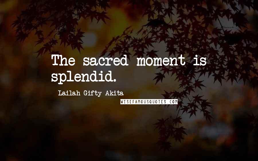 Lailah Gifty Akita Quotes: The sacred moment is splendid.