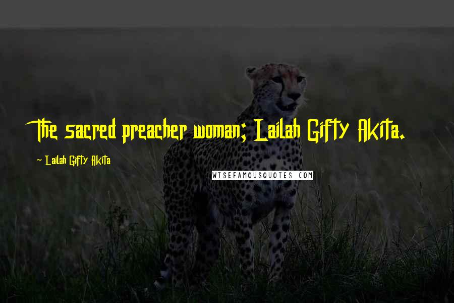 Lailah Gifty Akita Quotes: The sacred preacher woman; Lailah Gifty Akita.