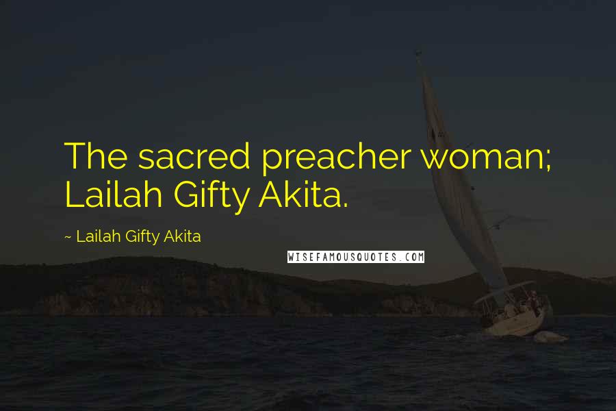 Lailah Gifty Akita Quotes: The sacred preacher woman; Lailah Gifty Akita.