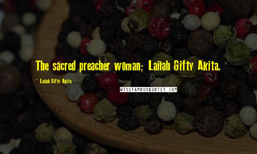 Lailah Gifty Akita Quotes: The sacred preacher woman; Lailah Gifty Akita.