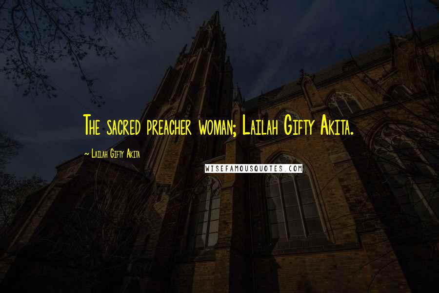 Lailah Gifty Akita Quotes: The sacred preacher woman; Lailah Gifty Akita.