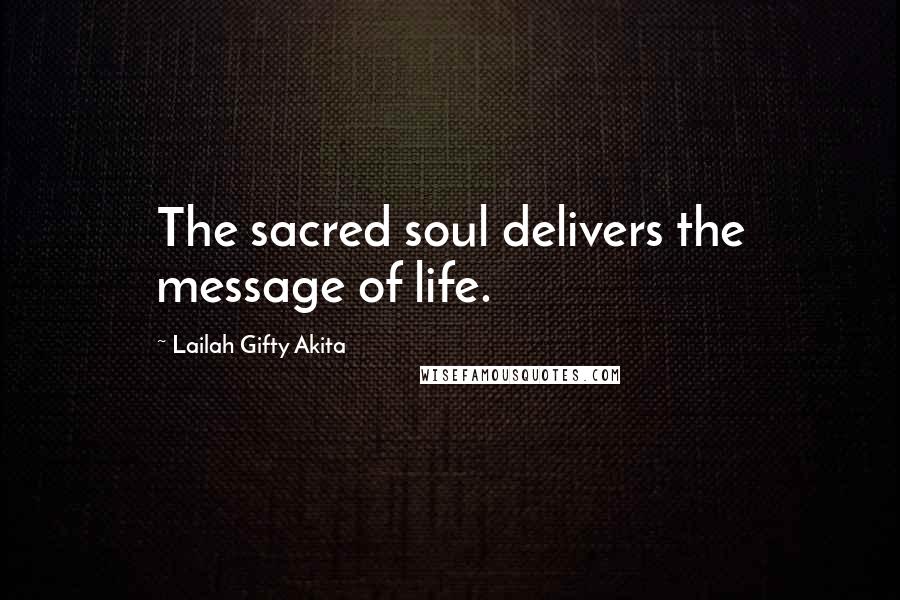 Lailah Gifty Akita Quotes: The sacred soul delivers the message of life.