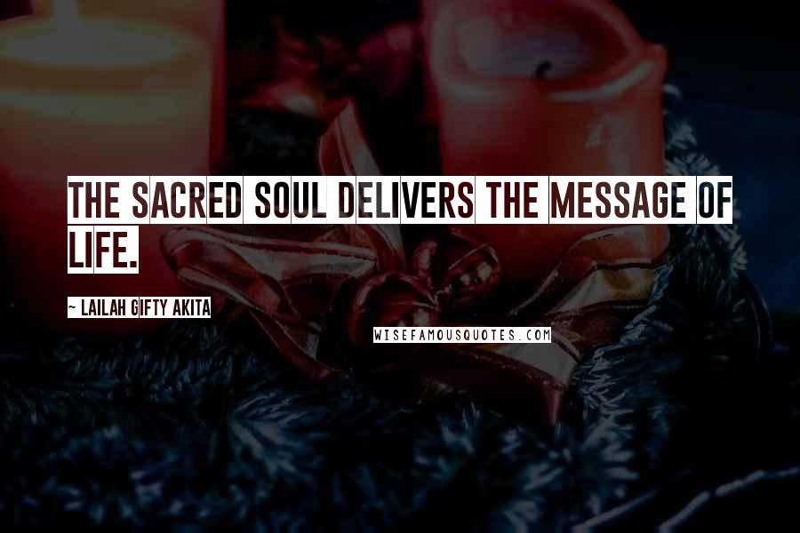 Lailah Gifty Akita Quotes: The sacred soul delivers the message of life.